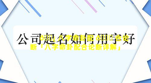 🌿 八字命卦配 🍀 合论断「八字命卦配合论断详解」